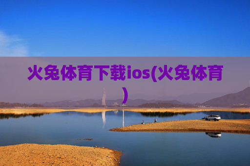 火兔体育下载ios(火兔体育)