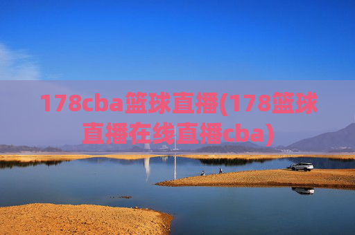 178cba篮球直播(178篮球直播在线直播cba)