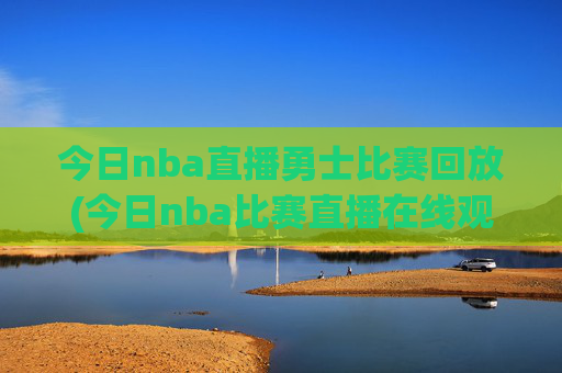 今日nba直播勇士比赛回放(今日nba比赛直播在线观看)