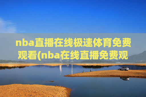 nba直播在线极速体育免费观看(nba在线直播免费观看直播)