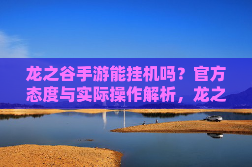 龙之谷手游能挂机吗?官方态度与实际操作解析,龙之谷手游能挂机吗?官方态度与实际操作解析