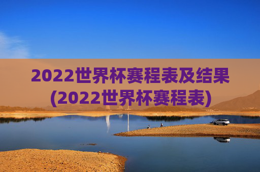 2022世界杯赛程表及结果(2022世界杯赛程表)