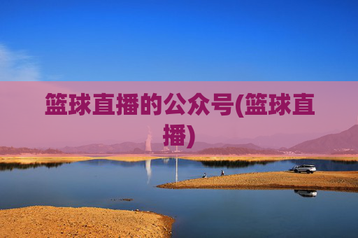 篮球直播的公众号(篮球直播)