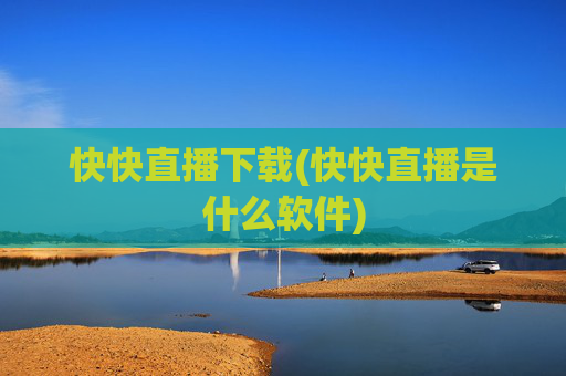 快快直播下载(快快直播是什么软件)