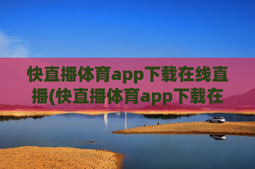 快直播体育app下载在线直播(快直播体育app下载在线直播)