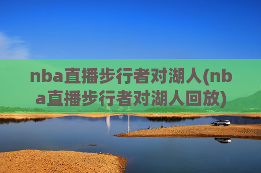 nba直播步行者对湖人(nba直播步行者对湖人回放)
