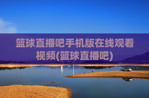 篮球直播吧手机版在线观看视频(篮球直播吧)