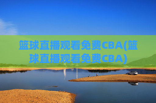 篮球直播观看免费CBA(篮球直播观看免费CBA)