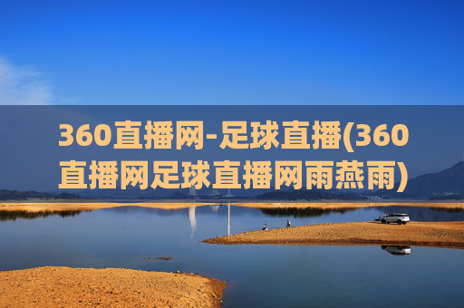 360直播网-足球直播(360直播网足球直播网雨燕雨)360直播网足球直播,雨燕雨等赛事实时直播