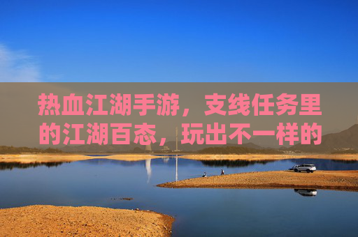 热血江湖手游，支线任务里的江湖百态，玩出不一样的江湖体验