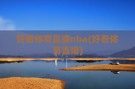 好看体育直播nba(好看体育直播)