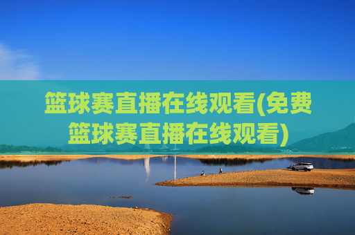篮球赛直播在线观看(免费篮球赛直播在线观看)