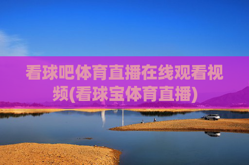 看球吧体育直播在线观看视频(看球宝体育直播)