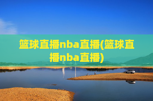 篮球直播nba直播(篮球直播nba直播)