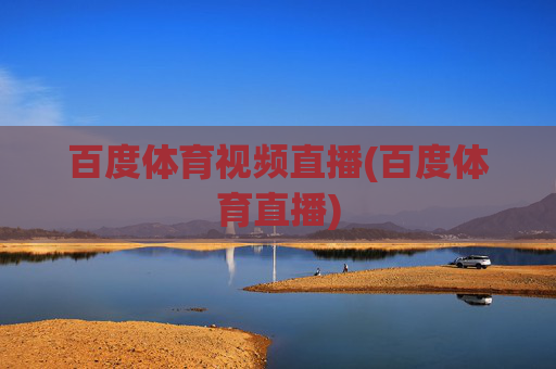 百度体育视频直播(百度体育直播)