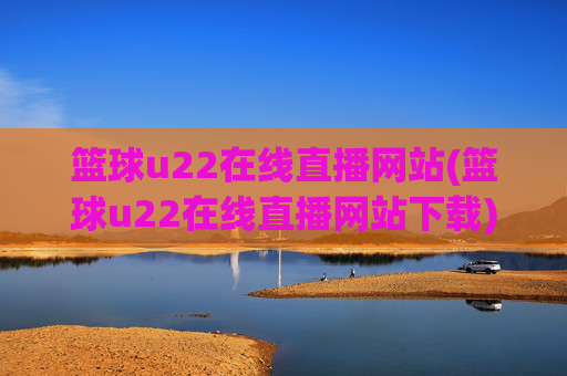 篮球u22在线直播网站(篮球u22在线直播网站下载)