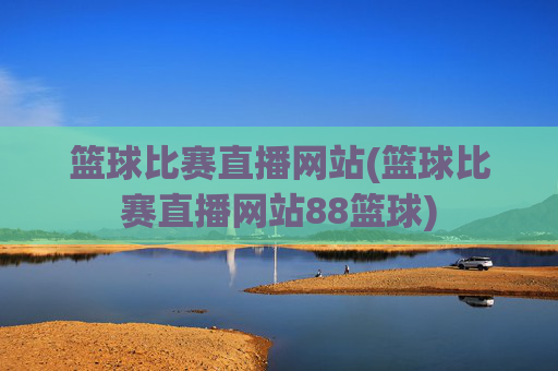 篮球比赛直播网站(篮球比赛直播网站88篮球)
