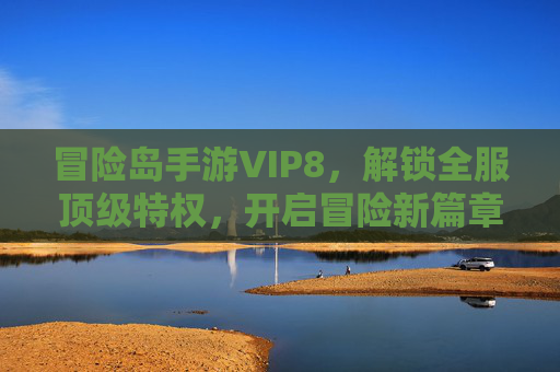 冒险岛手游VIP8,解锁全服顶级特权,开启冒险新篇章