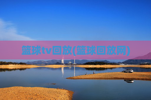 篮球tv回放(篮球回放网)