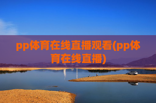 pp体育在线直播观看(pp体育在线直播)