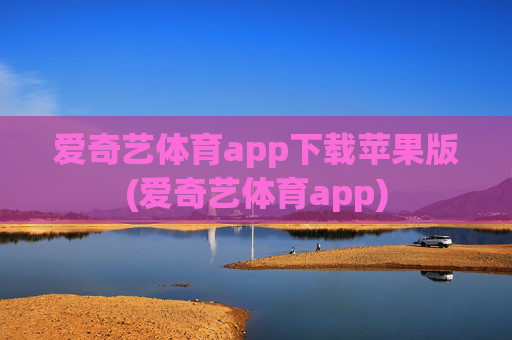 爱奇艺体育app下载苹果版(爱奇艺体育app)