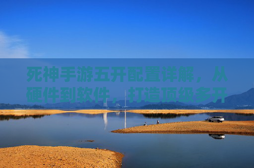 死神手游五开配置详解,从硬件到软件,打造顶级多开体验,死神手游五开配置详解,从硬件到软件打造顶级多开体验