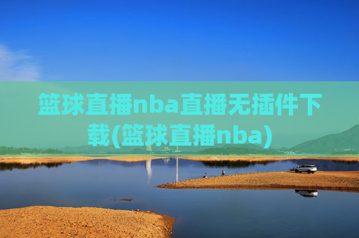 篮球直播nba直播无插件下载(篮球直播nba)