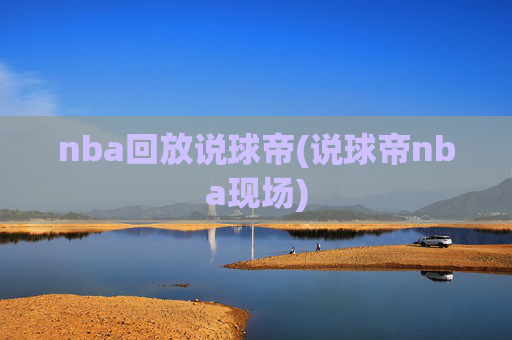 nba回放说球帝(说球帝nba现场)