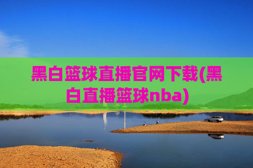 黑白篮球直播官网下载(黑白直播篮球nba)