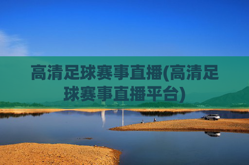 高清足球赛事直播(高清足球赛事直播平台)