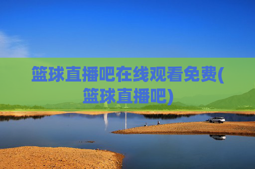 篮球直播吧在线观看免费(篮球直播吧)