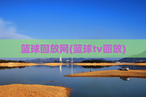 篮球回放网(篮球tv回放)
