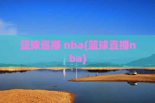 篮球直播 nba(篮球直播nba)