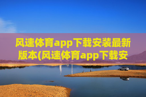 风速体育app下载安装最新版本(风速体育app下载安装最新版本.jica.中国)