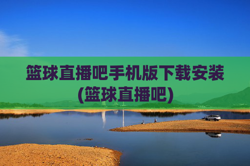 篮球直播吧手机版下载安装(篮球直播吧)