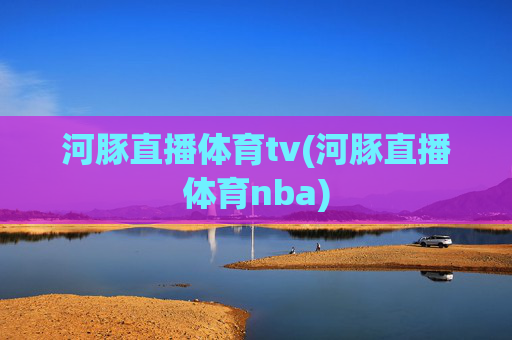 河豚直播体育tv(河豚直播体育nba)
