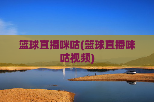 篮球直播咪咕(篮球直播咪咕视频)