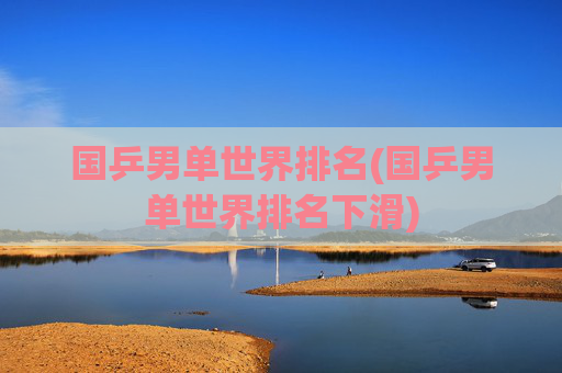 国乒男单世界排名(国乒男单世界排名下滑)