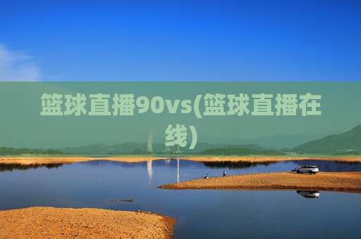 篮球直播90vs(篮球直播在线)