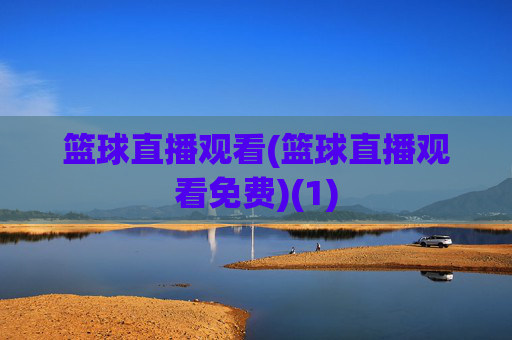 篮球直播观看(篮球直播观看免费)(1)
