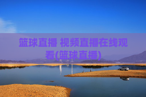 篮球直播 视频直播在线观看(篮球直播)