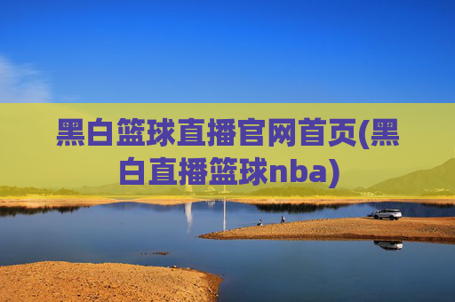 黑白篮球直播官网首页(黑白直播篮球nba)