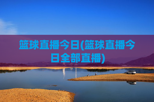 篮球直播今日(篮球直播今日全部直播)