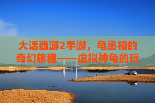 大话西游2手游,龟丞相的奇幻旅程——虚拟神龟的玩家守护传奇