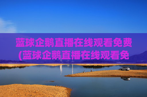 蓝球企鹅直播在线观看免费(蓝球企鹅直播在线观看免费高清)