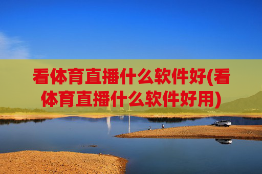 看体育直播什么软件好(看体育直播什么软件好用)