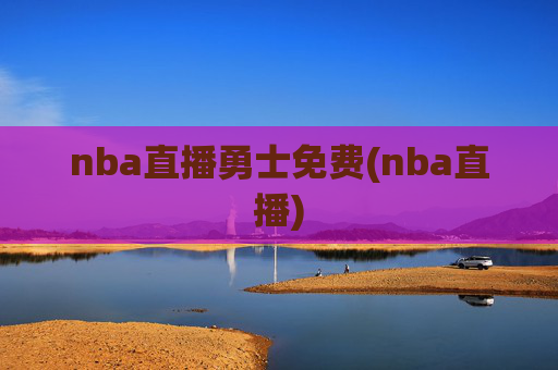 nba直播勇士免费(nba直播)