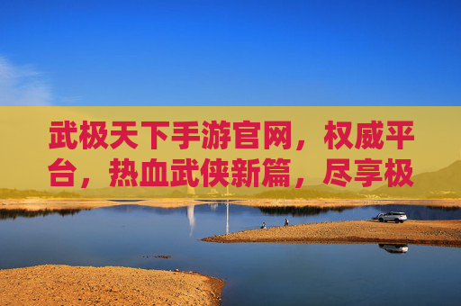 武极天下手游官网,权威平台,热血武侠新篇,尽享极致战斗体验