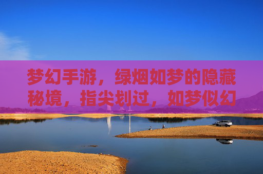 梦幻手游,绿烟如梦的隐藏秘境,指尖划过,如梦似幻的探索之旅