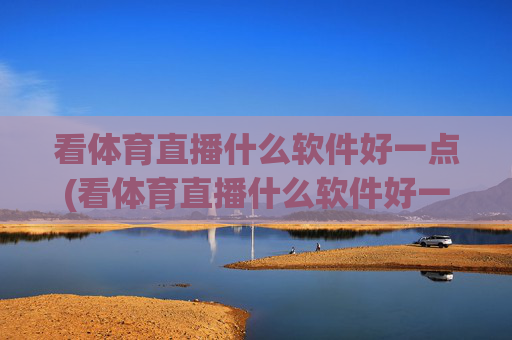 看体育直播什么软件好一点(看体育直播什么软件好一点的)